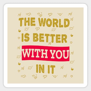 The world is better with you in it Magnet